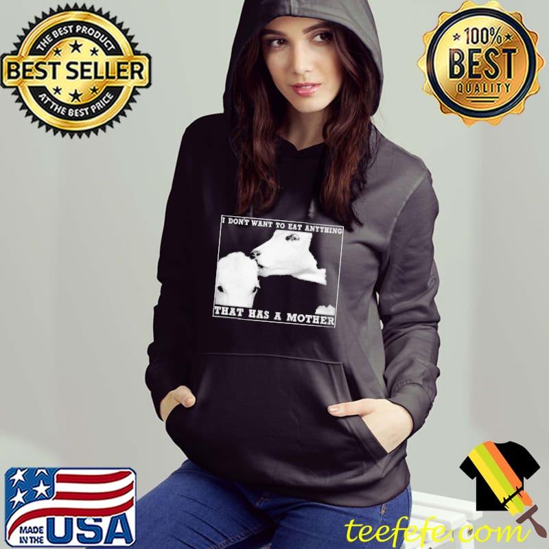 I Don't Want To Eat Anything That Has A Mother - Vegan Shirt Hoodie I Don't Want To Eat Anything That Has A Mother - Vegan Shirt Hoodie