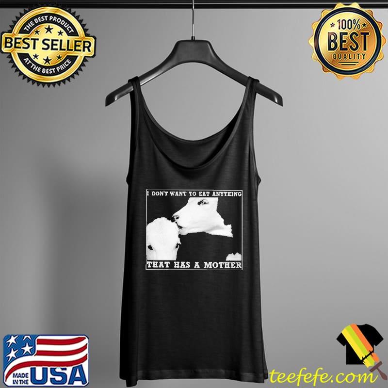 I Don't Want To Eat Anything That Has A Mother - Vegan Shirt Tank Top I Don't Want To Eat Anything That Has A Mother - Vegan Shirt Tank Top