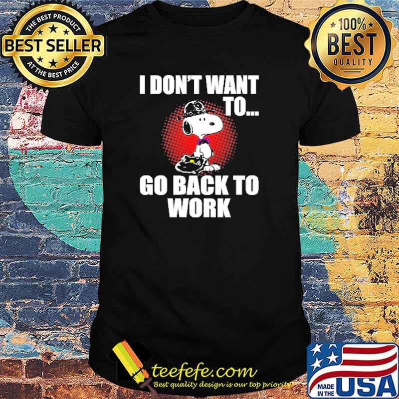 I dont want to go back to work snoopy shirt I dont want to go back to work snoopy shirt