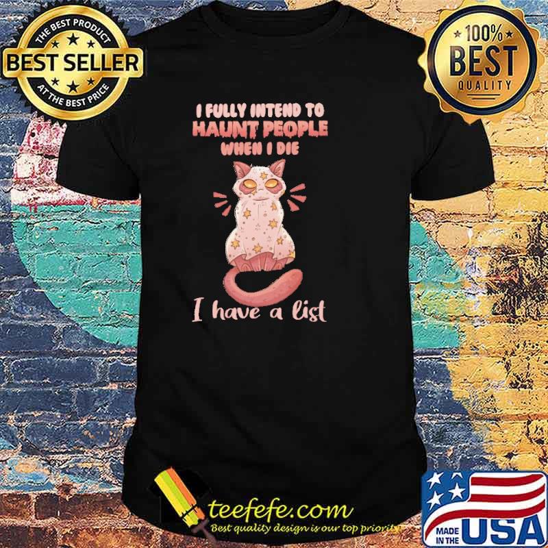 I Fully Intend To Haunt People When I Die I Have A List Cat Shirt