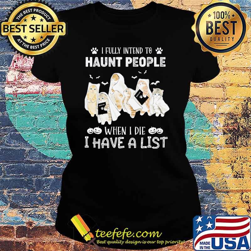 I fully intend to haunt people when i die i have a list cats s Ladies tee I fully intend to haunt people when i die i have a list cats s Ladies tee