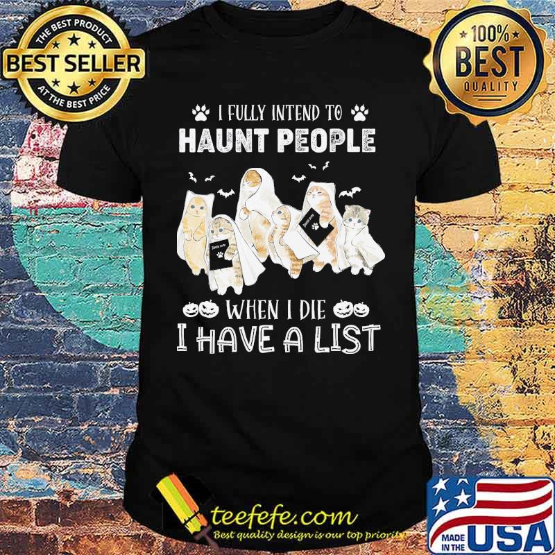I fully intend to haunt people when i die i have a list cats shirt I fully intend to haunt people when i die i have a list cats shirt