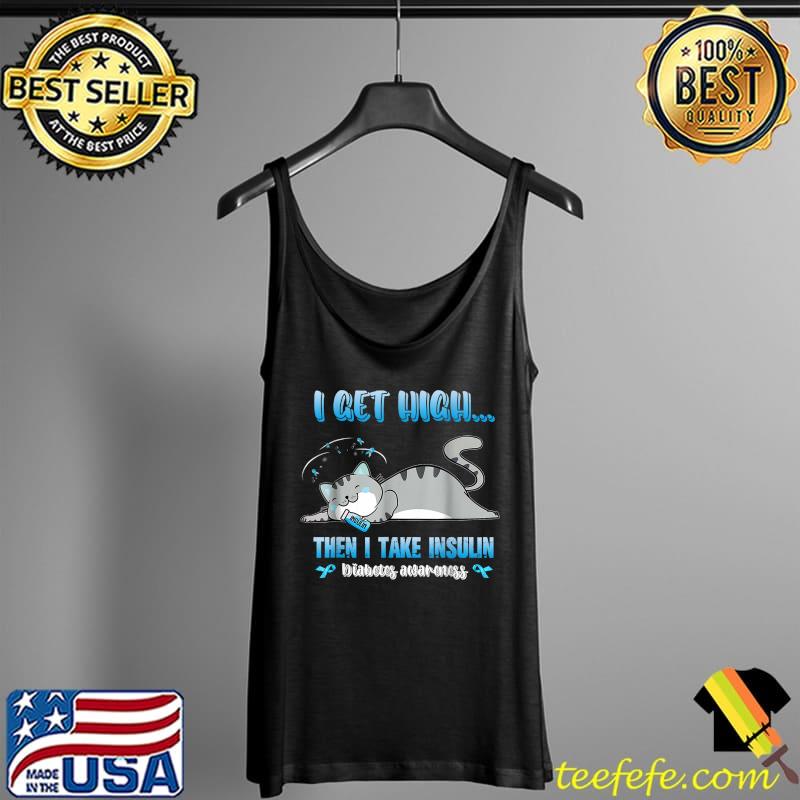 I Get Hight Then I Take Insulin Fun Cat Diabetes Awareness T-Shirt Tank Top I Get Hight Then I Take Insulin Fun Cat Diabetes Awareness T-Shirt Tank Top