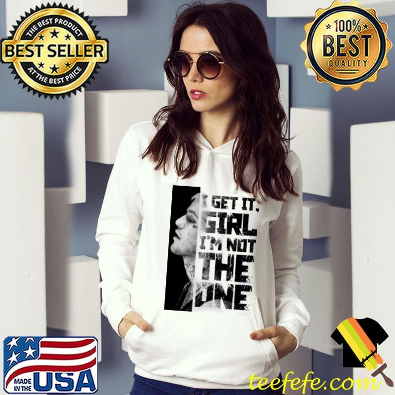 I Get It, Girl - I'm Not The One Shirt Hoodie I Get It, Girl - I'm Not The One Shirt Hoodie