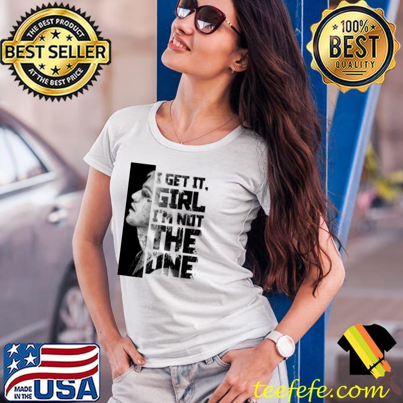 I Get It, Girl - I'm Not The One Shirt Ladies Tee I Get It, Girl - I'm Not The One Shirt Ladies Tee