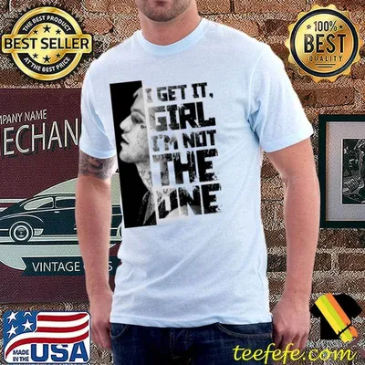 I Get It, Girl - I'm Not The One Shirt