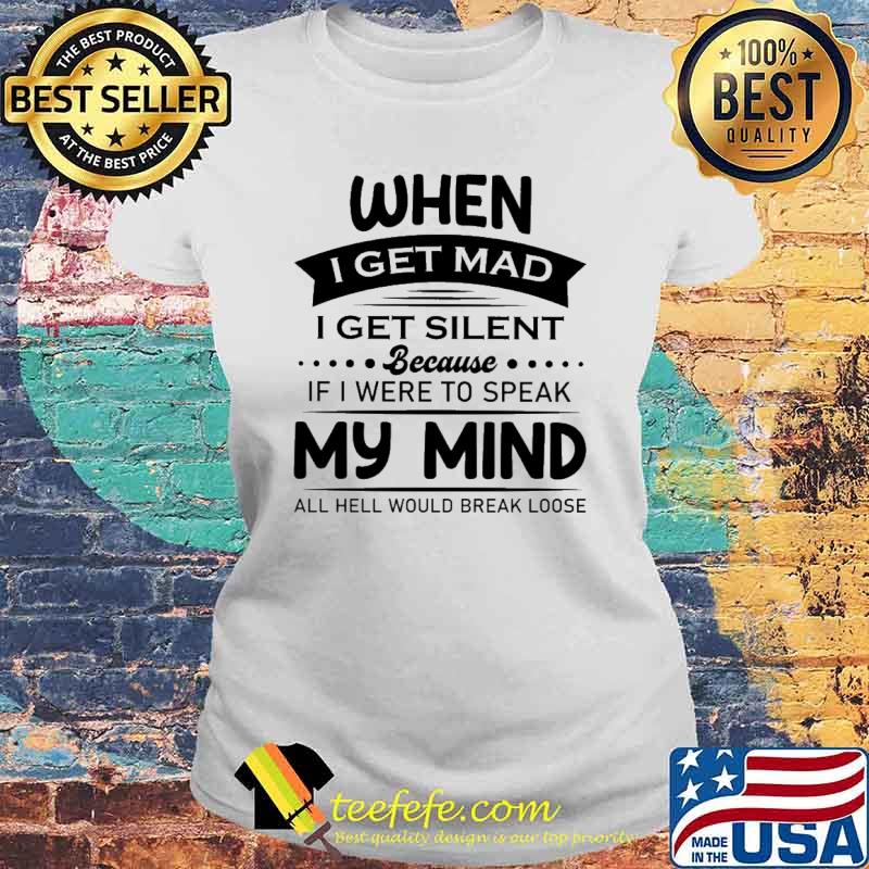 I Get MAd I Get Silent Because If I Were To Speak My Mind All Hell Would Break Loose Shirt Laides tee I Get MAd I Get Silent Because If I Were To Speak My Mind All Hell Would Break Loose Shirt Laides tee