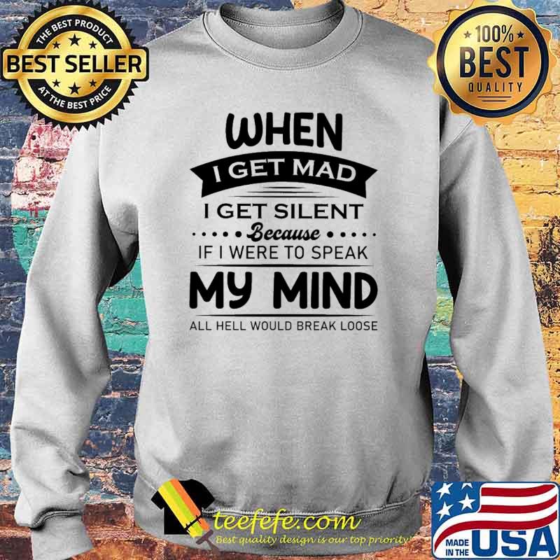I Get MAd I Get Silent Because If I Were To Speak My Mind All Hell Would Break Loose Shirt Sweater I Get MAd I Get Silent Because If I Were To Speak My Mind All Hell Would Break Loose Shirt Sweater