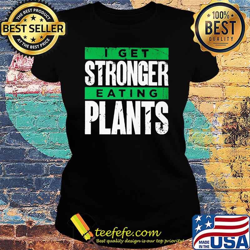 I get stronger eating plants s Ladies tee I get stronger eating plants s Ladies tee