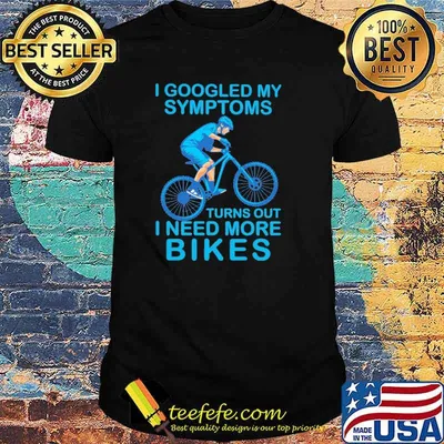 I Googled My Symtoms Turns Out I Need More Bikes Shirt