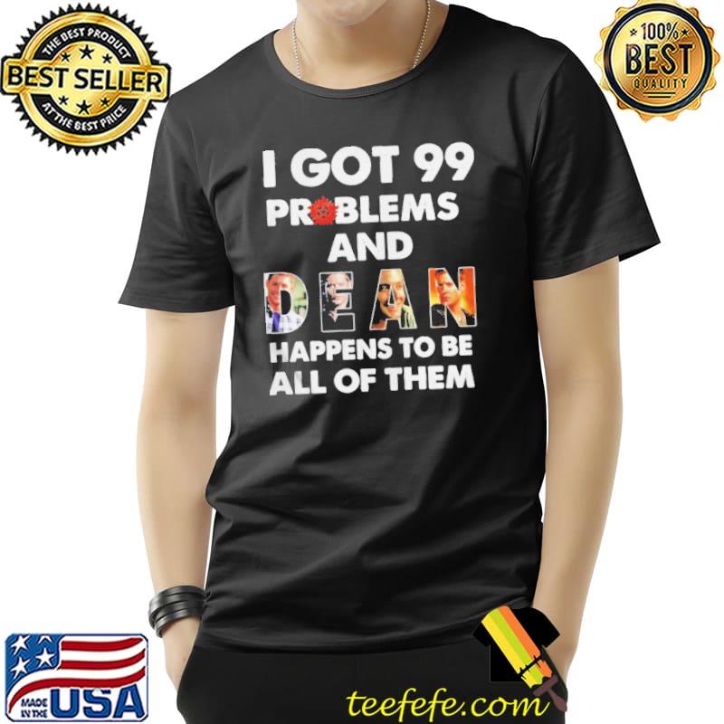 I Got 99 Problems And Dean Happens To Be All Of Them Shirt