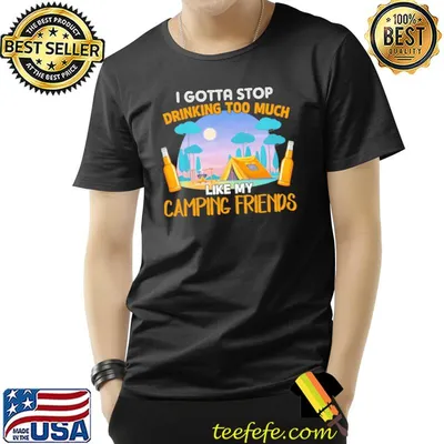 I Gotta Stop Drinking Too Much Like My Camping Friends Shirt