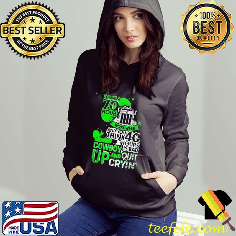 I Have 70 Hours Work Week An You Think 40 Hours Is Bad Cowboy Up And Quit Cryin Shirt Hoodie I Have 70 Hours Work Week An You Think 40 Hours Is Bad Cowboy Up And Quit Cryin Shirt Hoodie