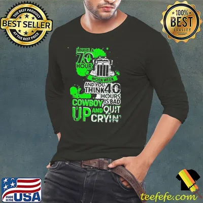 I Have 70 Hours Work Week An You Think 40 Hours Is Bad Cowboy Up And Quit Cryin Shirt
