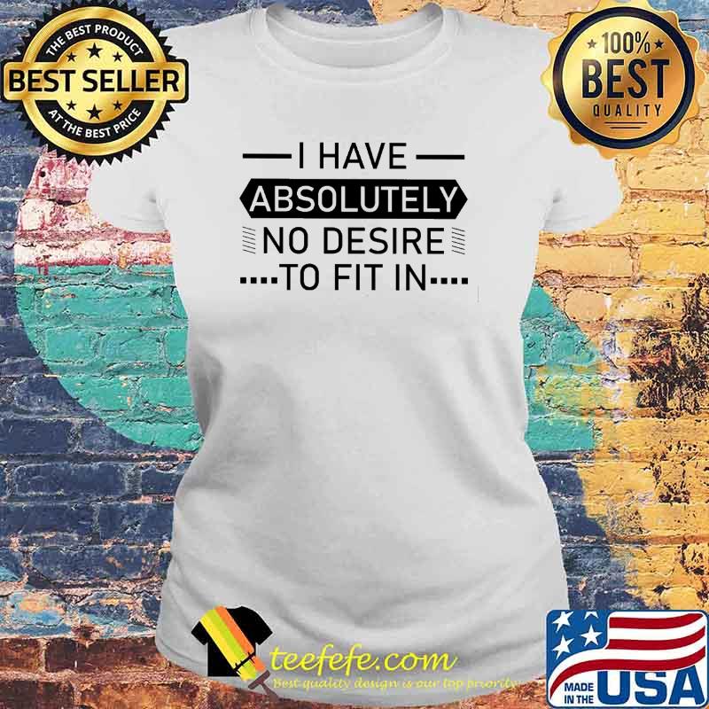 I Have Absolutely No Desire To Fit IN Shirt Laides tee I Have Absolutely No Desire To Fit IN Shirt Laides tee