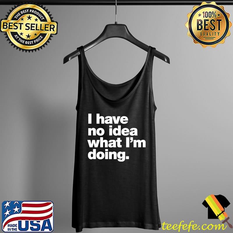 I have no idea what I'm doing. Classic T-Shirt Tank Top I have no idea what I'm doing. Classic T-Shirt Tank Top