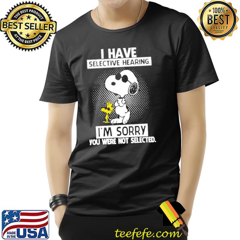 I Have Selective Hearing I'm Sorry You Were Not Selected Snooopy Shirt Unisex I Have Selective Hearing I'm Sorry You Were Not Selected Snooopy Shirt Unisex