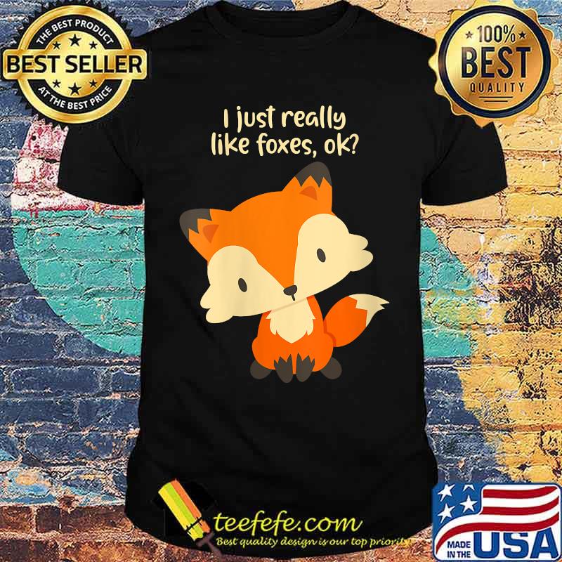 I Just Really Like Foxes OK - Cute Fox T-Shirt