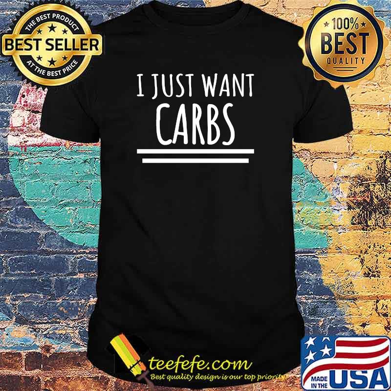 I Just Want Carbs T-shirt