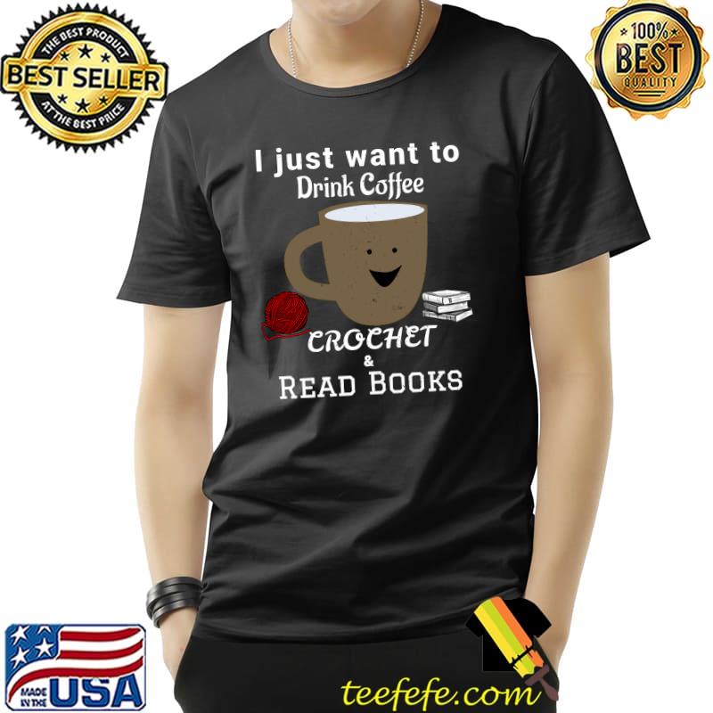 I just want to drink coffee, crochet, and read books T-Shirt Unisex I just want to drink coffee, crochet, and read books T-Shirt Unisex