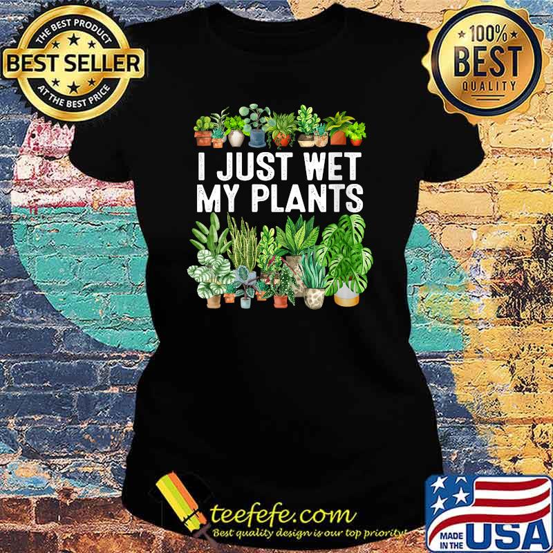 I Just Wet My Plants Gardening Shirt for Gardeners T-Shirt Ladies tee I Just Wet My Plants Gardening Shirt for Gardeners T-Shirt Ladies tee
