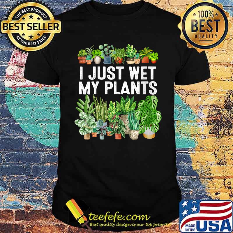 I Just Wet My Plants Gardening Shirt for Gardeners T-Shirt