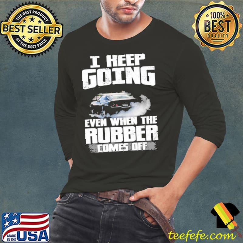 I Keep Going Even When The Rubber Comes Off Shirt Long Sleeve Tee I Keep Going Even When The Rubber Comes Off Shirt Long Sleeve Tee