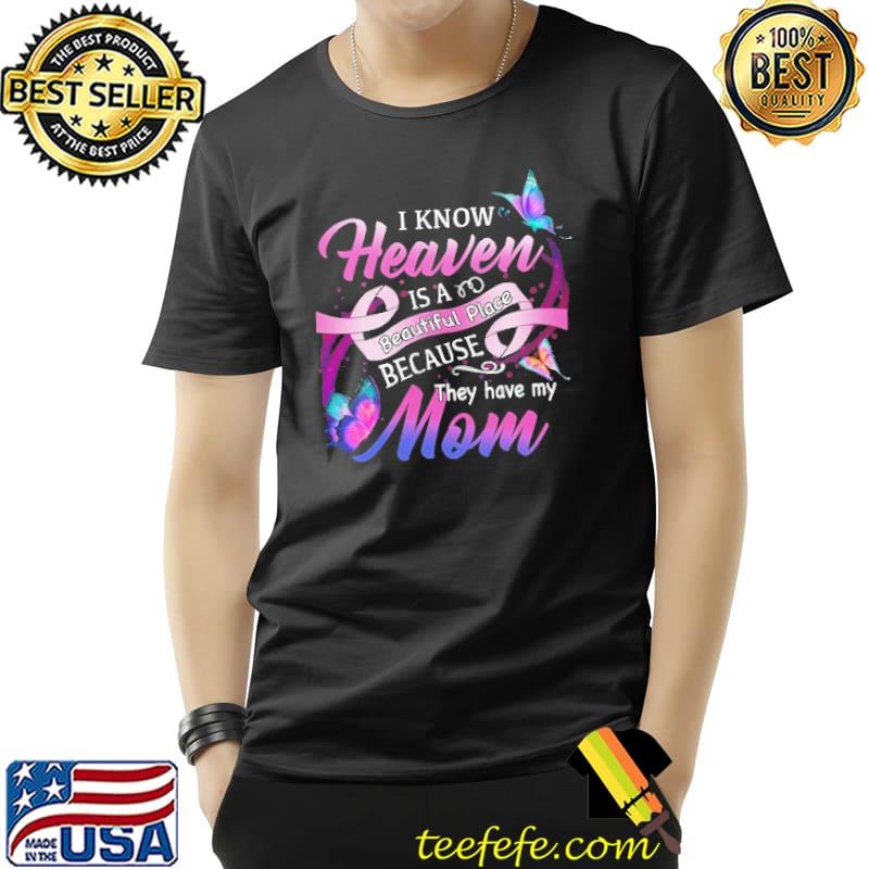 I Know Heaven Is A Beautiful Place Because They Have My Mom Butterfly Shirt Unisex I Know Heaven Is A Beautiful Place Because They Have My Mom Butterfly Shirt Unisex