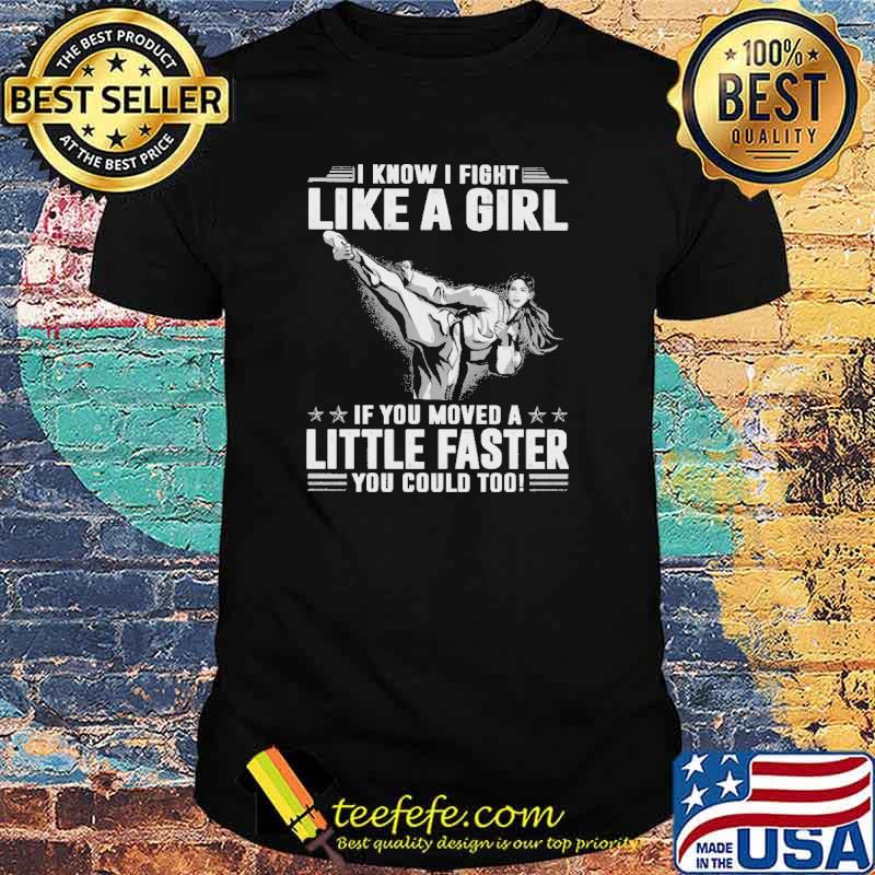 I Know I Fight Like A Girl If You Moved A Little Faster You Could Too Karate Shirt
