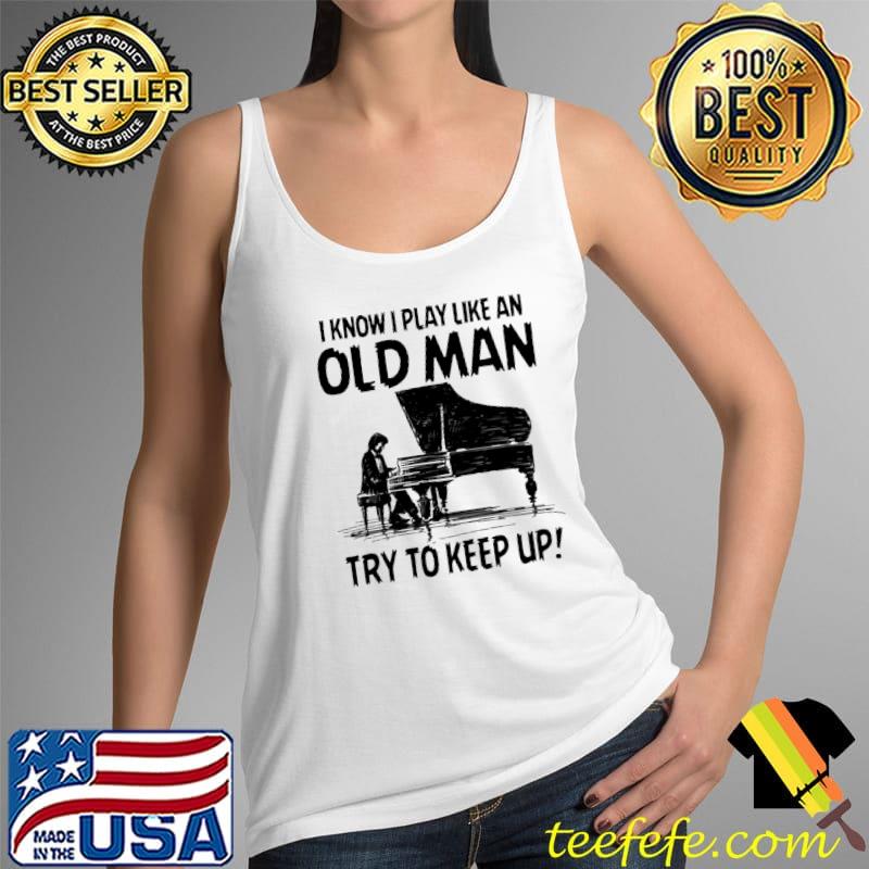 I Know I Play Like An Old Man Try To Keep Up Piano Shirt Tank Top I Know I Play Like An Old Man Try To Keep Up Piano Shirt Tank Top