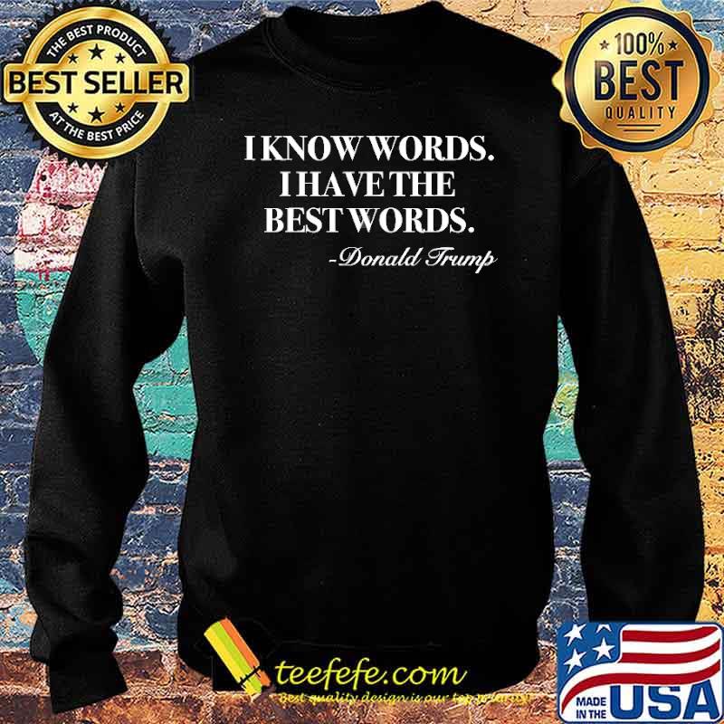 I Know Words I Have The Best Words Donald Trump Shirt Sweater I Know Words I Have The Best Words Donald Trump Shirt Sweater
