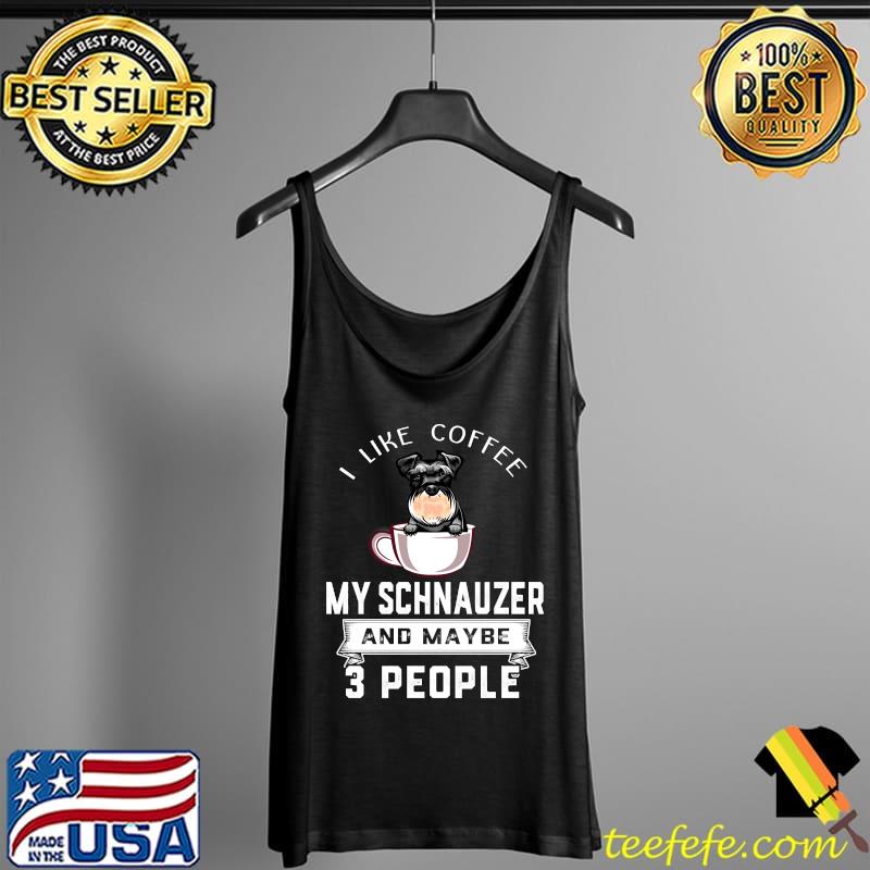 I Like Coffee My Dog Schnauzer And Maybe 3 People T-s Tank Top I Like Coffee My Dog Schnauzer And Maybe 3 People T-s Tank Top