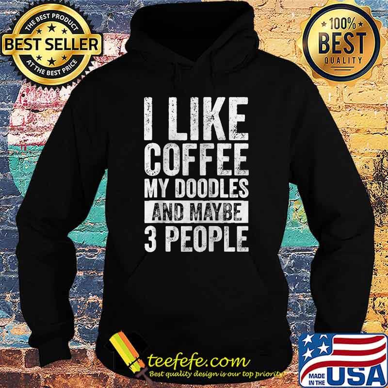 I Like Coffee My Doodles And Maybe 3 People T-Shirt Hoodie I Like Coffee My Doodles And Maybe 3 People T-Shirt Hoodie