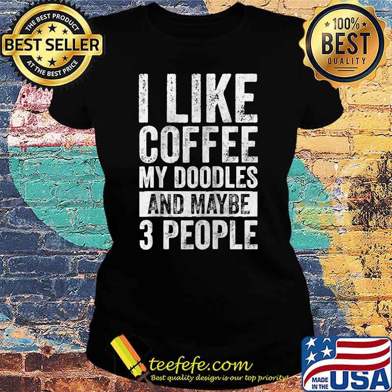 I Like Coffee My Doodles And Maybe 3 People T-Shirt Ladies tee I Like Coffee My Doodles And Maybe 3 People T-Shirt Ladies tee