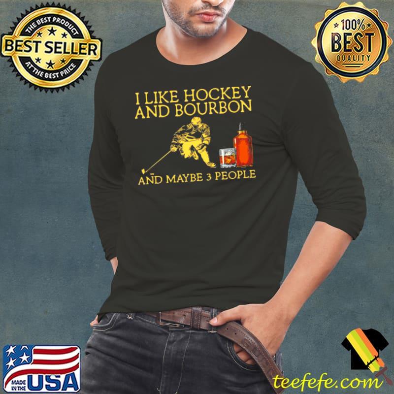 I like hockey and bourbon and maybe 3 people s Long Sleeve Tee I like hockey and bourbon and maybe 3 people s Long Sleeve Tee