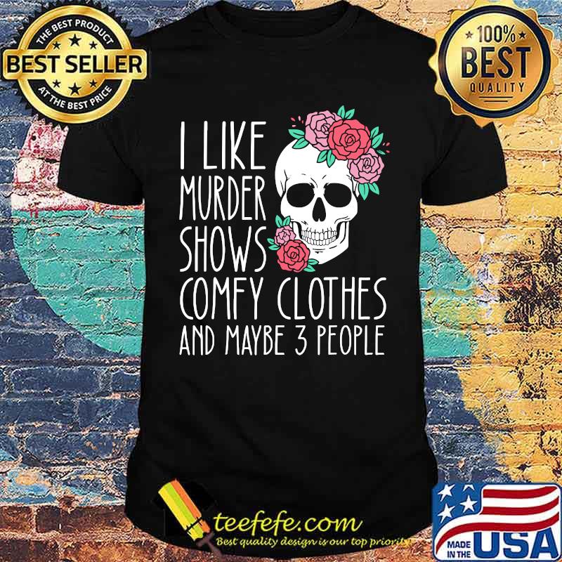 I Like Murder Shows Comfy Clothes And Maybe 3 People Rose The Skull T-Shirt
