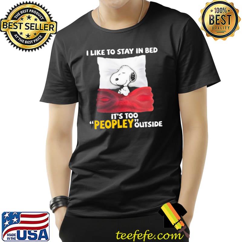 I Like To Stay IN bed IT's Too Peopley Outside Snoopy Shirt Unisex I Like To Stay IN bed IT's Too Peopley Outside Snoopy Shirt Unisex