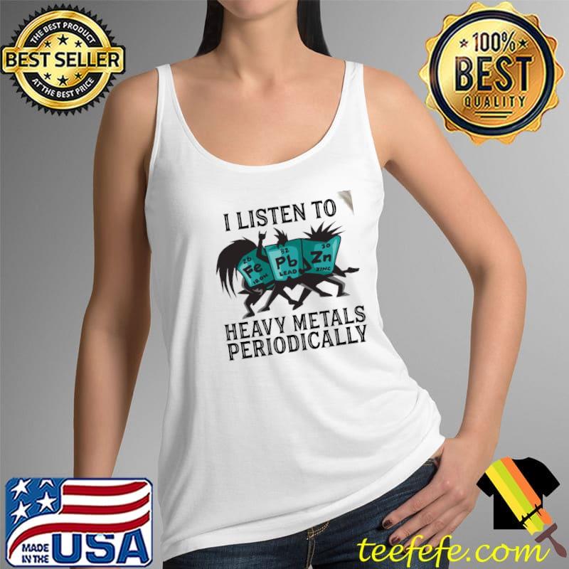 I Listen To Fe Pb Zn Heavy Metals Periodically Shirt Tank Top I Listen To Fe Pb Zn Heavy Metals Periodically Shirt Tank Top