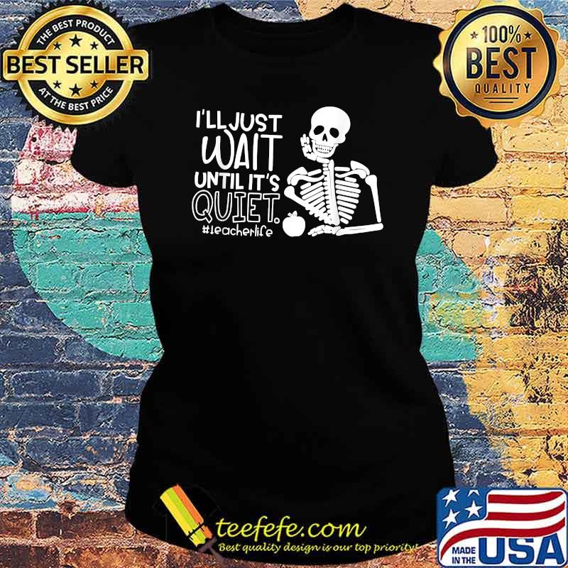 I'll Just Wait Until It's Quiet Teacher Skeleton T-Shirt Ladies tee I'll Just Wait Until It's Quiet Teacher Skeleton T-Shirt Ladies tee