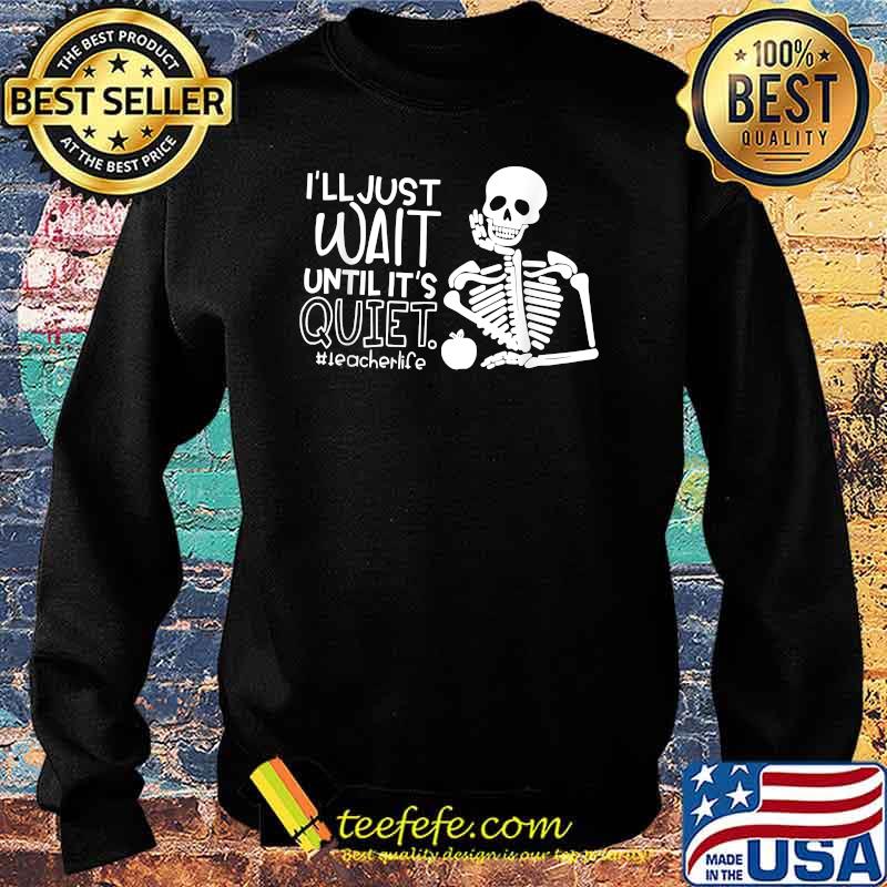 I'll Just Wait Until It's Quiet Teacher Skeleton T-Shirt Sweater I'll Just Wait Until It's Quiet Teacher Skeleton T-Shirt Sweater