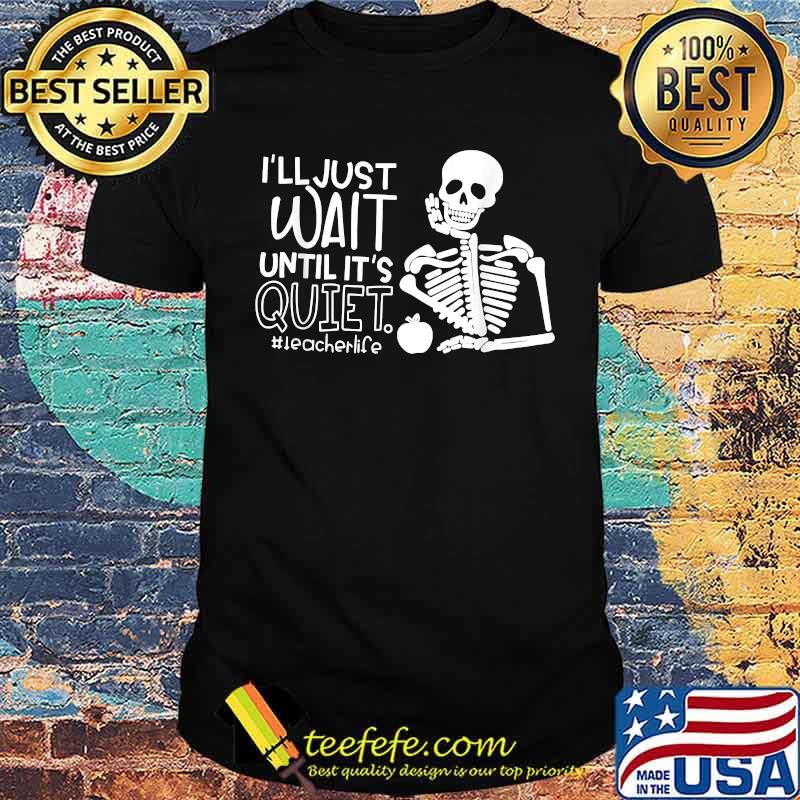 I'll Just Wait Until It's Quiet Teacher Skeleton T-Shirt