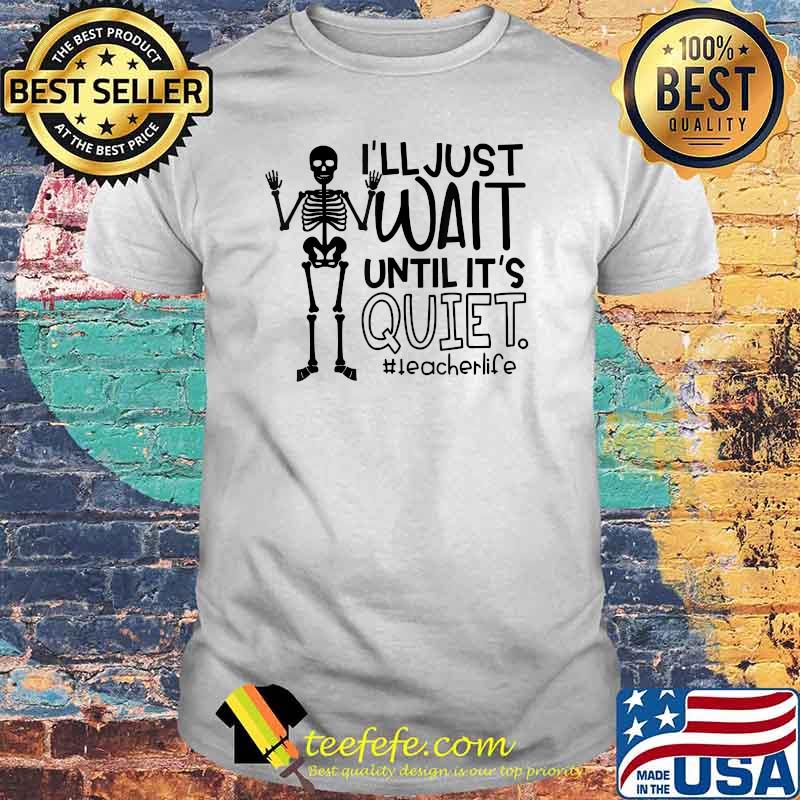I'll Just Wait Until It's Quiet Teacher Skeleton Tee T-Shirt I'll Just Wait Until It's Quiet Teacher Skeleton Tee T-Shirt