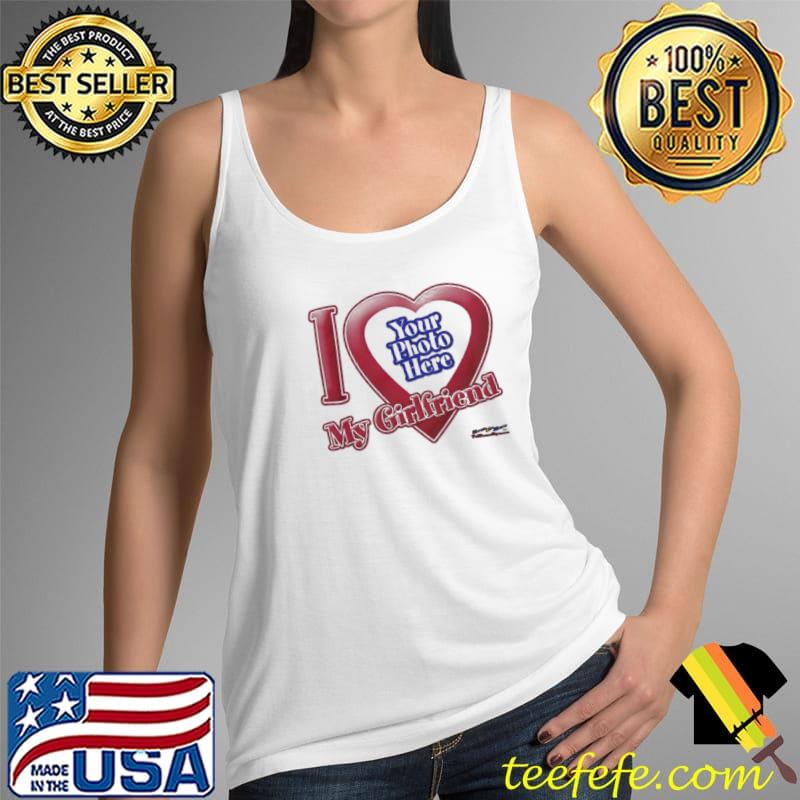 I Love My Girlfriend Your Photo Here Shirt Tank Top I Love My Girlfriend Your Photo Here Shirt Tank Top