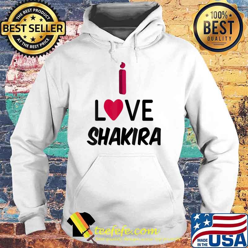I Love Shakira Shirt Hoodie I Love Shakira Shirt Hoodie