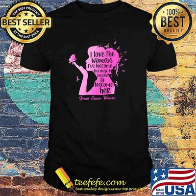 I Love The Woman T'Ve Become Because I Fought To Become Her Breast Lencer Warroior Shirt