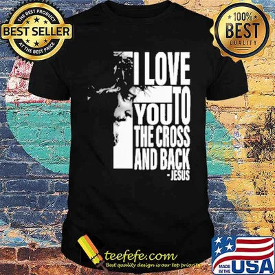 I Love To You The Cross And Back Jesus shirt