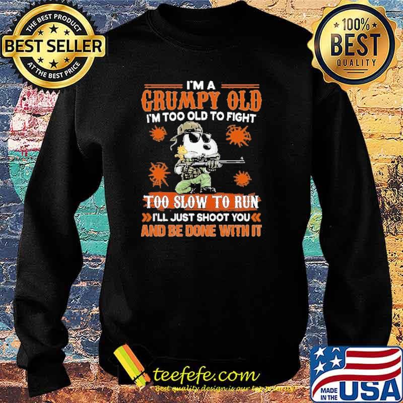 I'm A Grumpy Old I'm Too Old To Fight Too Slow To Fun I'll Just Shoot You And Be Done With It Shirt Sweater I'm A Grumpy Old I'm Too Old To Fight Too Slow To Fun I'll Just Shoot You And Be Done With It Shirt Sweater