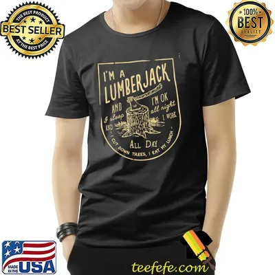 I'm a lumberjack and i sleep i'm on all night i work all day cut down trees i eat my lunch shirt