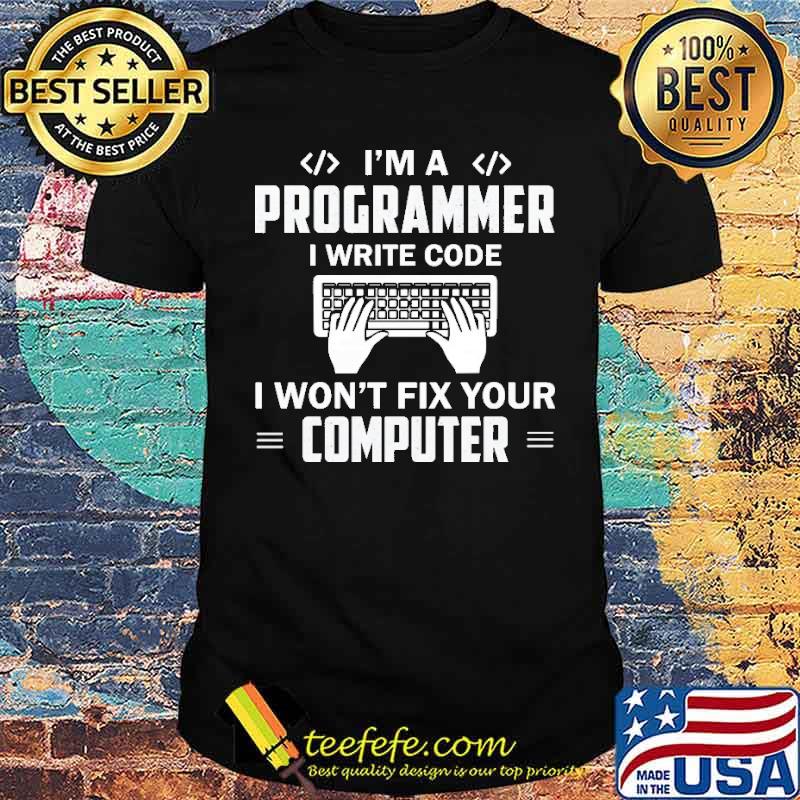 I'm A Programmer I Write Code I Won't Fix Your Computer Shirt
