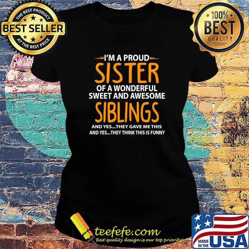 I'm A Proud Sister Of Wonderful Sweet And Awesome Siblings Shirt Ladies tee I'm A Proud Sister Of Wonderful Sweet And Awesome Siblings Shirt Ladies tee